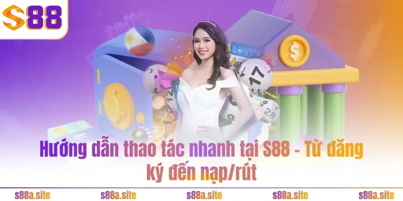 Hướng dẫn thao tác nhanh tại S88 - Từ đăng ký đến nạp/rút