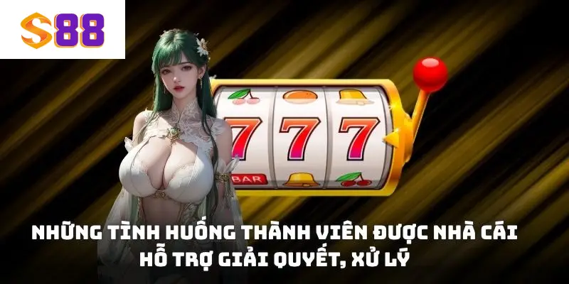 Những tình huống thành viên được nhà cái hỗ trợ giải quyết, xử lý