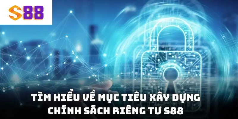 Tìm hiểu về mục tiêu xây dựng chính sách riêng tư S88